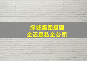 绿城集团是国企还是私企公司