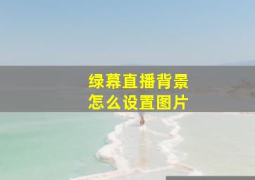 绿幕直播背景怎么设置图片