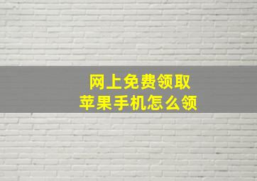 网上免费领取苹果手机怎么领