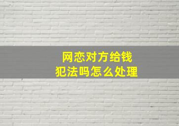 网恋对方给钱犯法吗怎么处理