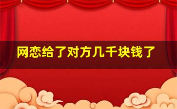 网恋给了对方几千块钱了