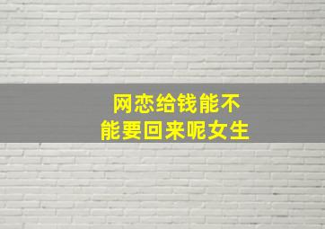 网恋给钱能不能要回来呢女生