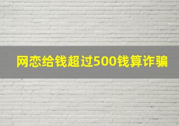 网恋给钱超过500钱算诈骗