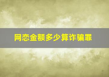 网恋金额多少算诈骗罪