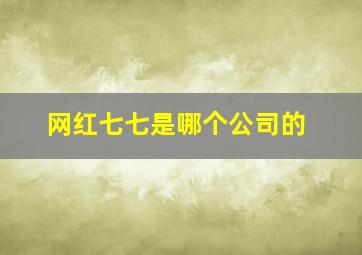 网红七七是哪个公司的