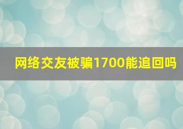 网络交友被骗1700能追回吗