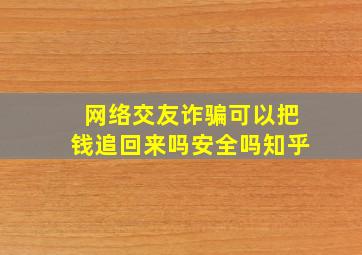 网络交友诈骗可以把钱追回来吗安全吗知乎