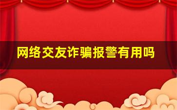 网络交友诈骗报警有用吗