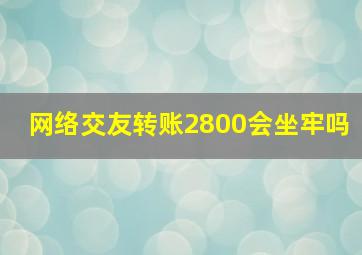 网络交友转账2800会坐牢吗