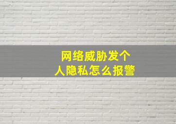 网络威胁发个人隐私怎么报警