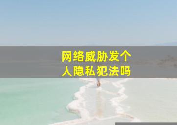 网络威胁发个人隐私犯法吗