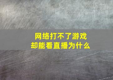 网络打不了游戏却能看直播为什么