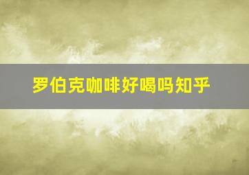 罗伯克咖啡好喝吗知乎