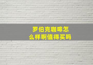 罗伯克咖啡怎么样啊值得买吗