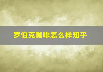 罗伯克咖啡怎么样知乎