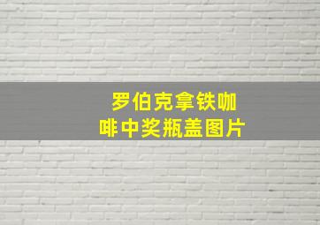 罗伯克拿铁咖啡中奖瓶盖图片