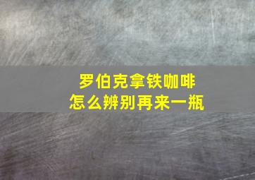 罗伯克拿铁咖啡怎么辨别再来一瓶