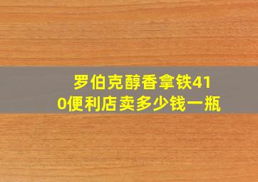 罗伯克醇香拿铁410便利店卖多少钱一瓶