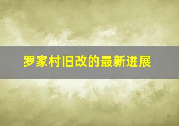 罗家村旧改的最新进展