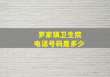 罗家镇卫生院电话号码是多少