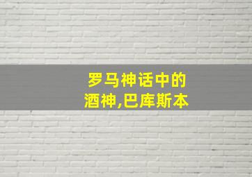 罗马神话中的酒神,巴库斯本