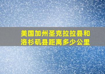 美国加州圣克拉拉县和洛杉矶县距离多少公里