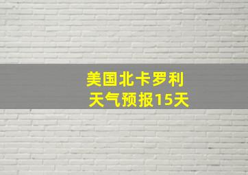 美国北卡罗利天气预报15天