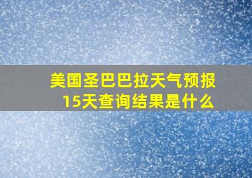 美国圣巴巴拉天气预报15天查询结果是什么