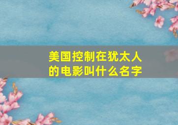 美国控制在犹太人的电影叫什么名字