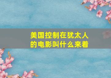 美国控制在犹太人的电影叫什么来着