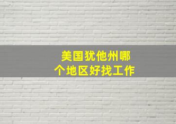 美国犹他州哪个地区好找工作