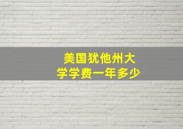 美国犹他州大学学费一年多少