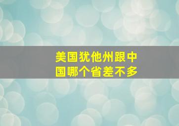 美国犹他州跟中国哪个省差不多