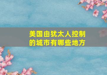 美国由犹太人控制的城市有哪些地方