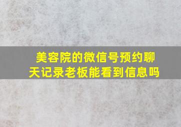 美容院的微信号预约聊天记录老板能看到信息吗