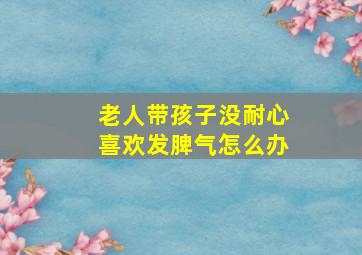 老人带孩子没耐心喜欢发脾气怎么办