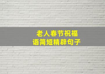 老人春节祝福语简短精辟句子