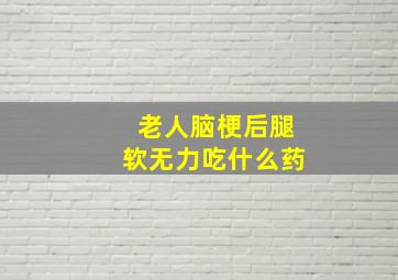 老人脑梗后腿软无力吃什么药