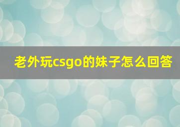 老外玩csgo的妹子怎么回答