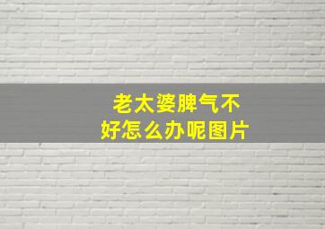 老太婆脾气不好怎么办呢图片