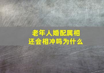 老年人婚配属相还会相冲吗为什么