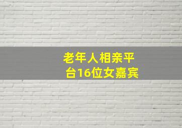 老年人相亲平台16位女嘉宾