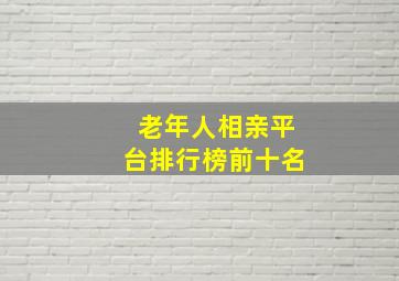 老年人相亲平台排行榜前十名