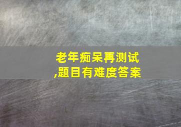 老年痴呆再测试,题目有难度答案