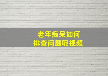 老年痴呆如何排查问题呢视频