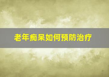 老年痴呆如何预防治疗