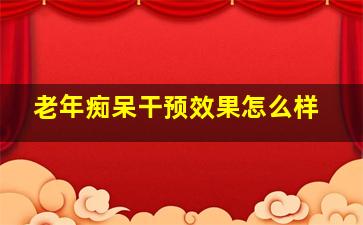 老年痴呆干预效果怎么样