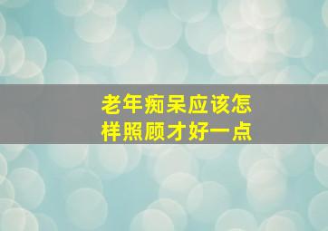 老年痴呆应该怎样照顾才好一点