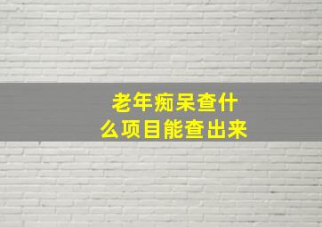 老年痴呆查什么项目能查出来