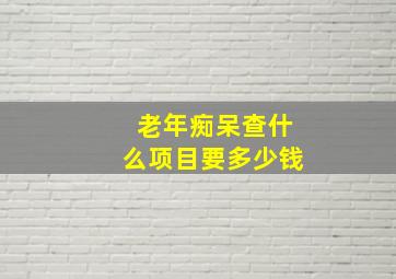 老年痴呆查什么项目要多少钱